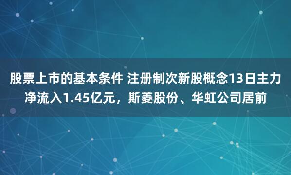 股票上市的基本条件 注册制次新股概念13日主力净流入1.45亿元，斯菱股份、华虹公司居前