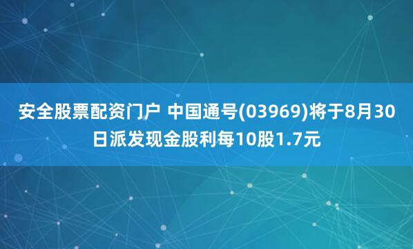 安全股票配资门户 中国通号(03969)将于8月30日派发现金股利每10股1.7元