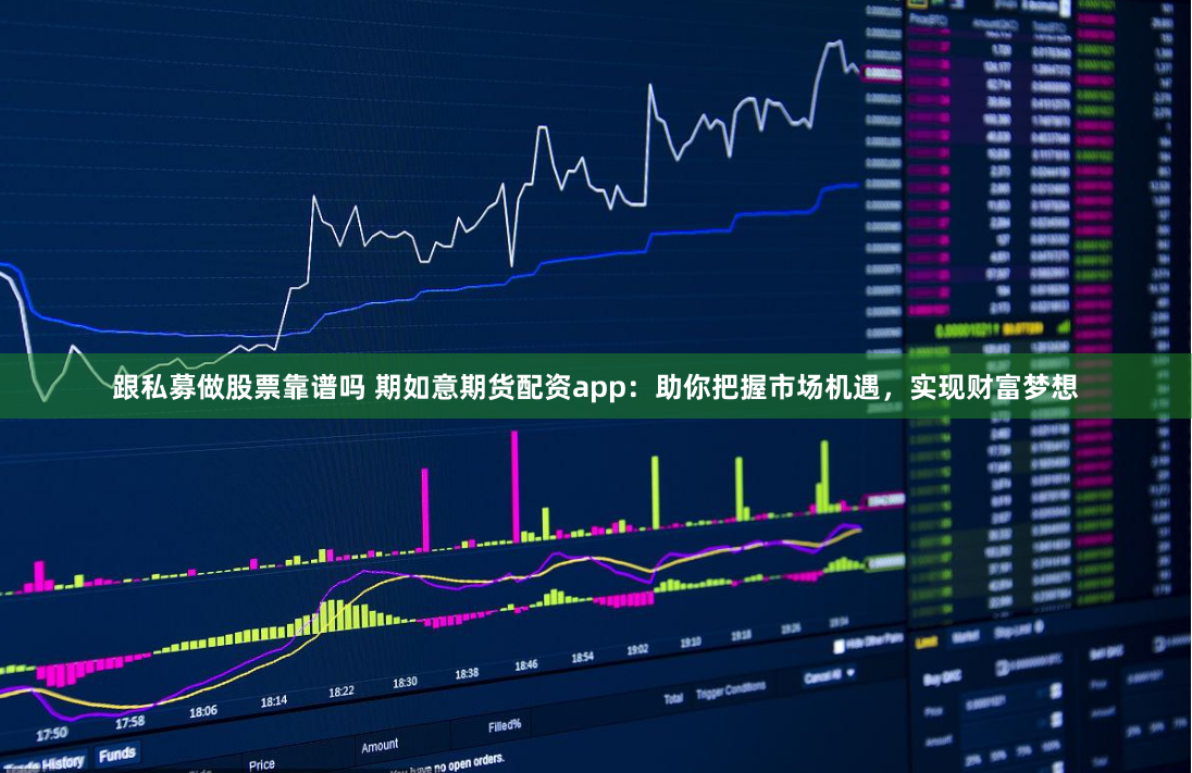 跟私募做股票靠谱吗 期如意期货配资app：助你把握市场机遇，实现财富梦想