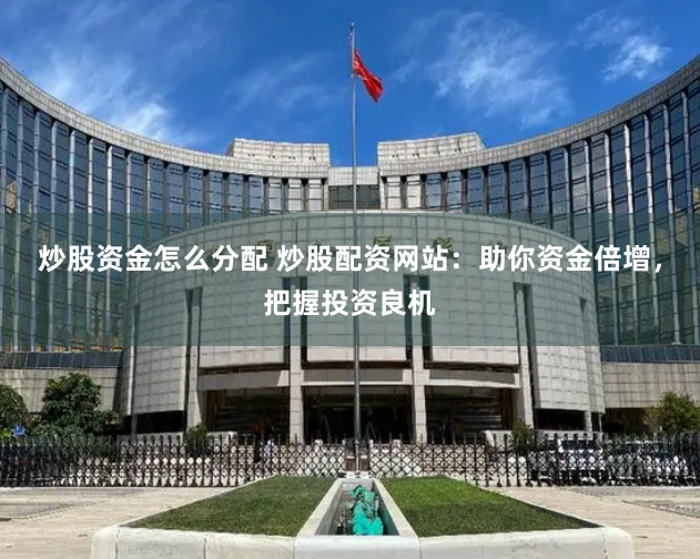 炒股资金怎么分配 炒股配资网站：助你资金倍增，把握投资良机