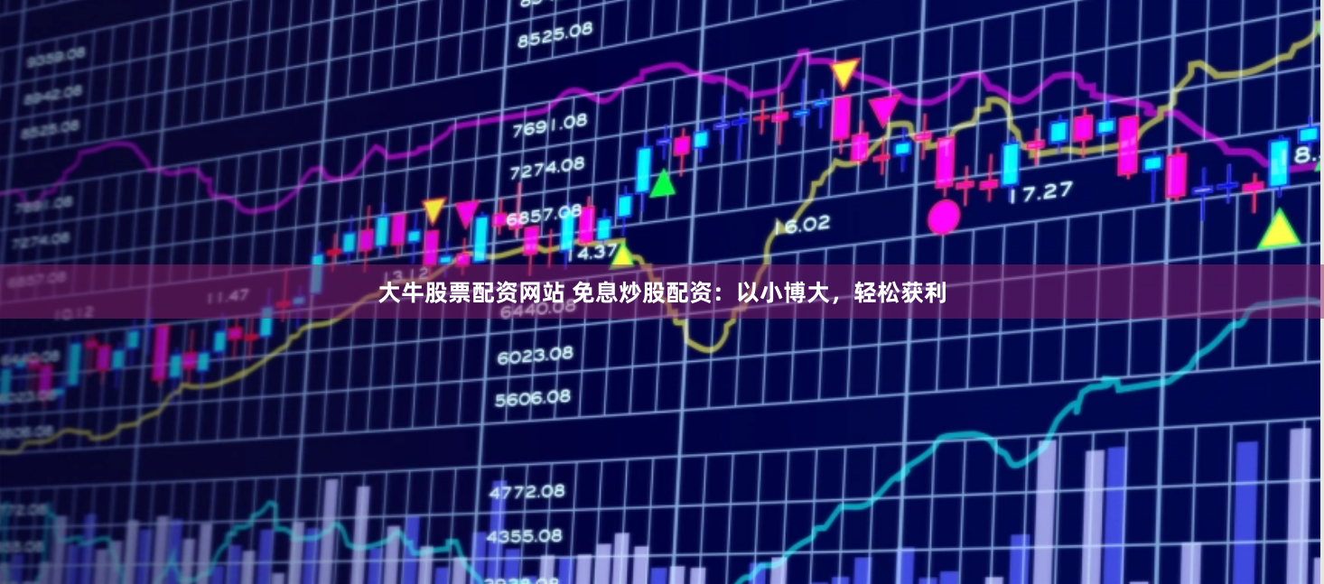 大牛股票配资网站 免息炒股配资：以小博大，轻松获利