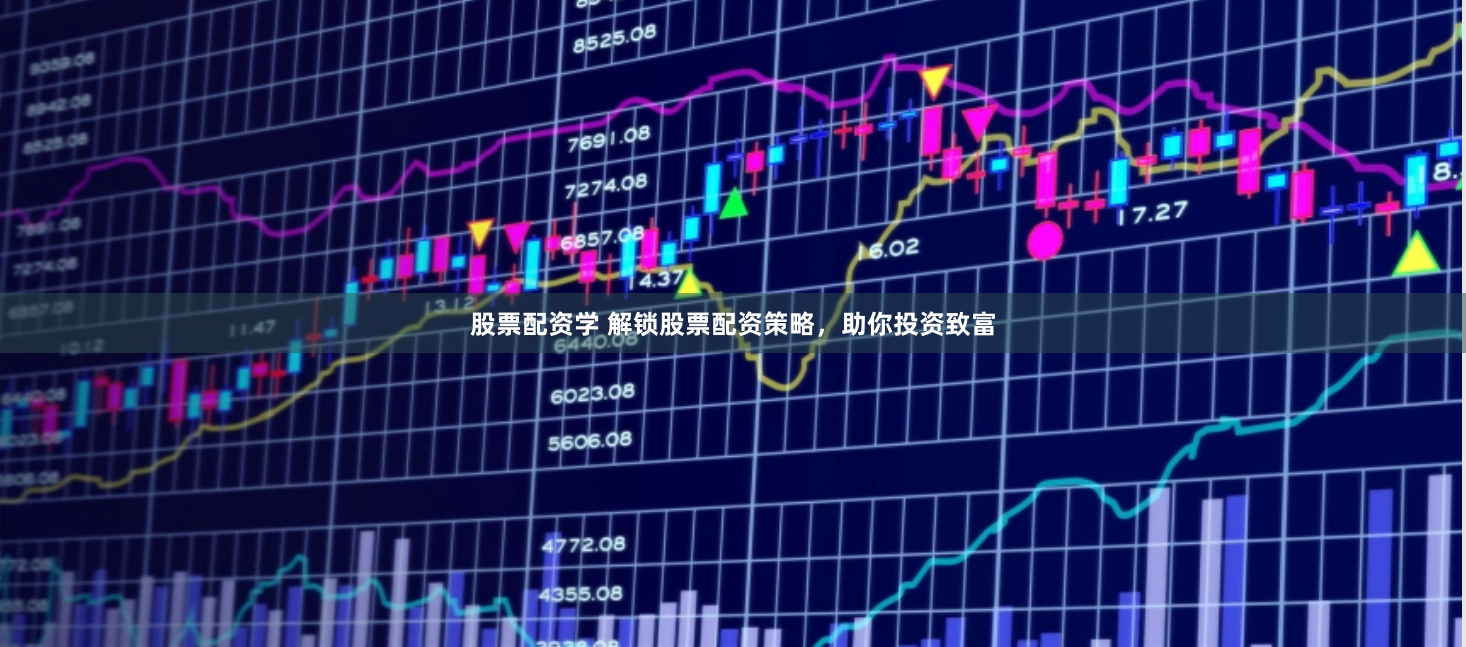 股票配资学 解锁股票配资策略，助你投资致富