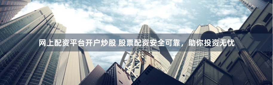 网上配资平台开户炒股 股票配资安全可靠,助你投资无忧