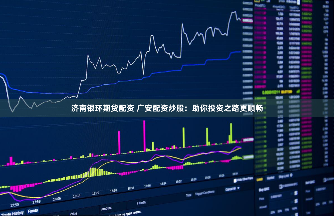 济南银环期货配资 广安配资炒股：助你投资之路更顺畅