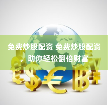 免费炒股配资 免费炒股配资，助你轻松翻倍财富