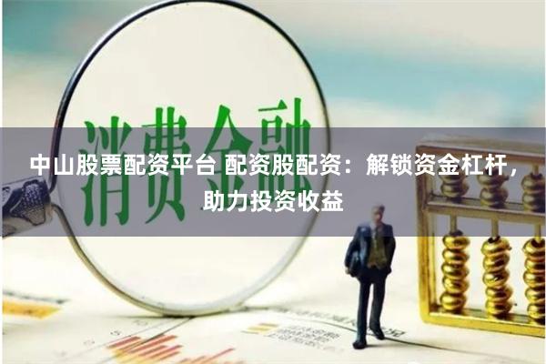 中山股票配资平台 配资股配资：解锁资金杠杆，助力投资收益