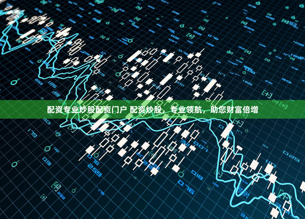 配资专业炒股配资门户 配资炒股，专业领航，助您财富倍增