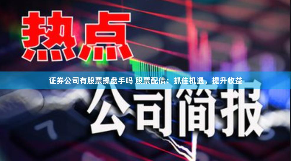 证券公司有股票操盘手吗 股票配债：抓住机遇，提升收益