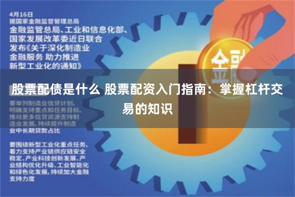 股票配债是什么 股票配资入门指南：掌握杠杆交易的知识
