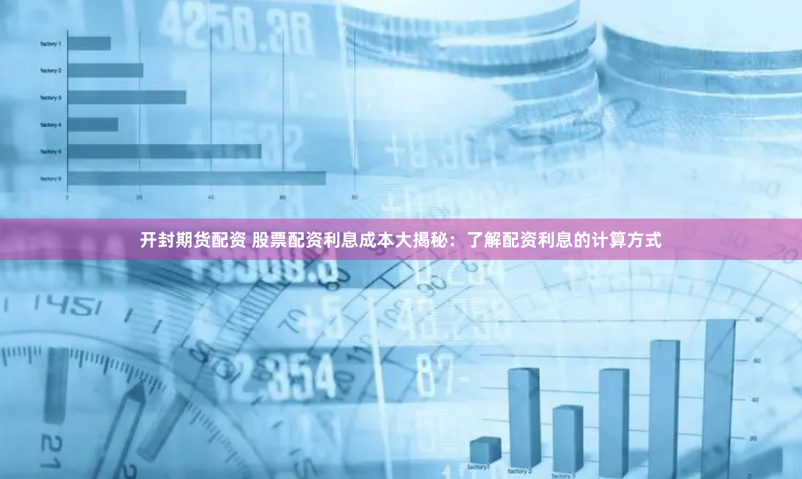 开封期货配资 股票配资利息成本大揭秘：了解配资利息的计算方式