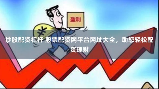 炒股配资杠杆 股票配资网平台网址大全，助您轻松配资理财