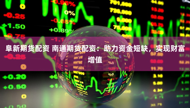 阜新期货配资 南通期货配资：助力资金短缺，实现财富增值