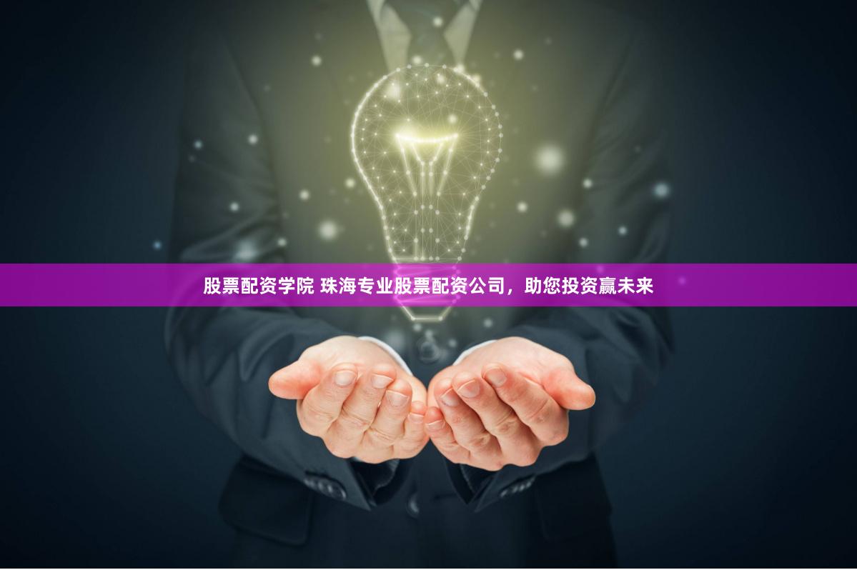 股票配资学院 珠海专业股票配资公司，助您投资赢未来