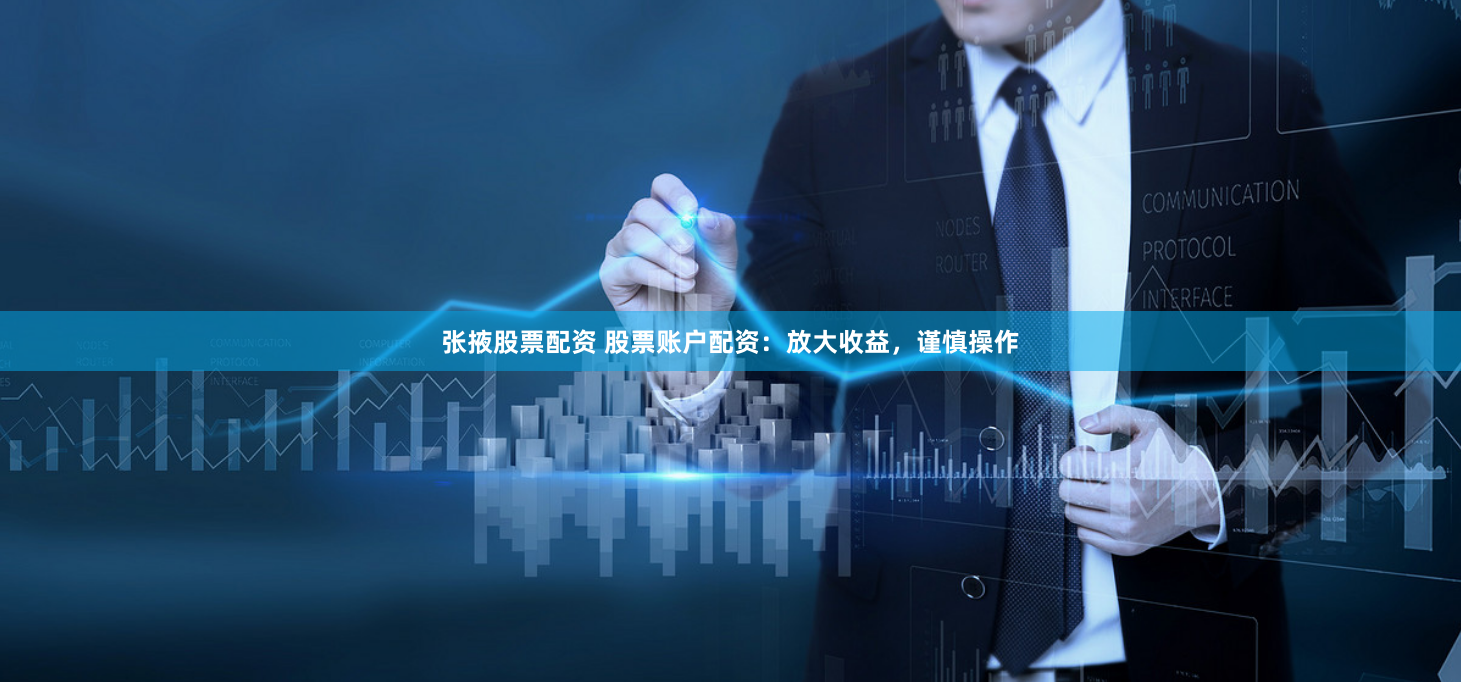 张掖股票配资 股票账户配资：放大收益，谨慎操作