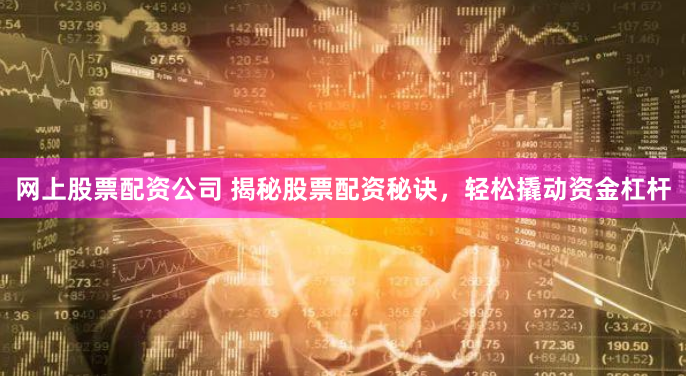 网上股票配资公司 揭秘股票配资秘诀，轻松撬动资金杠杆