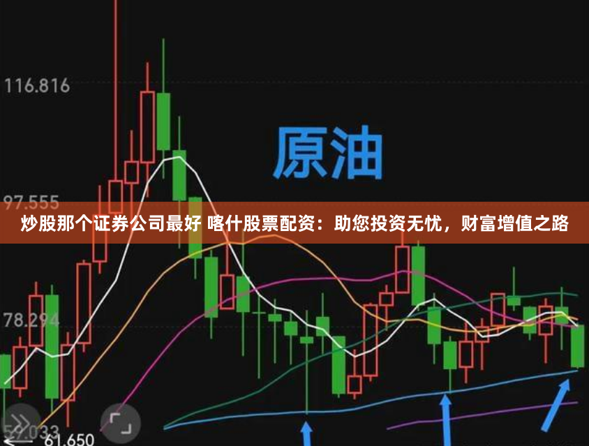 炒股那个证券公司最好 喀什股票配资：助您投资无忧，财富增值之路