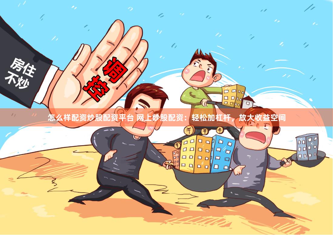 怎么样配资炒股配资平台 网上炒股配资:轻松加杠杆,放大收益空间