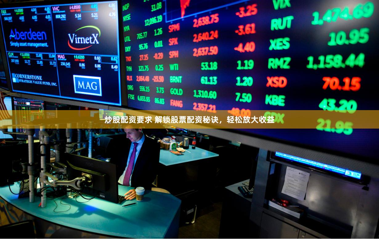 炒股配资要求 解锁股票配资秘诀，轻松放大收益