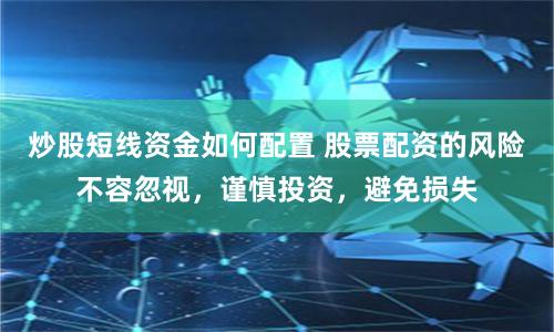 炒股短线资金如何配置 股票配资的风险不容忽视，谨慎投资，避免损失