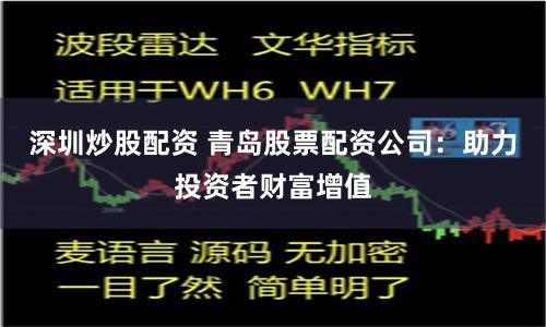 深圳炒股配资 青岛股票配资公司：助力投资者财富增值