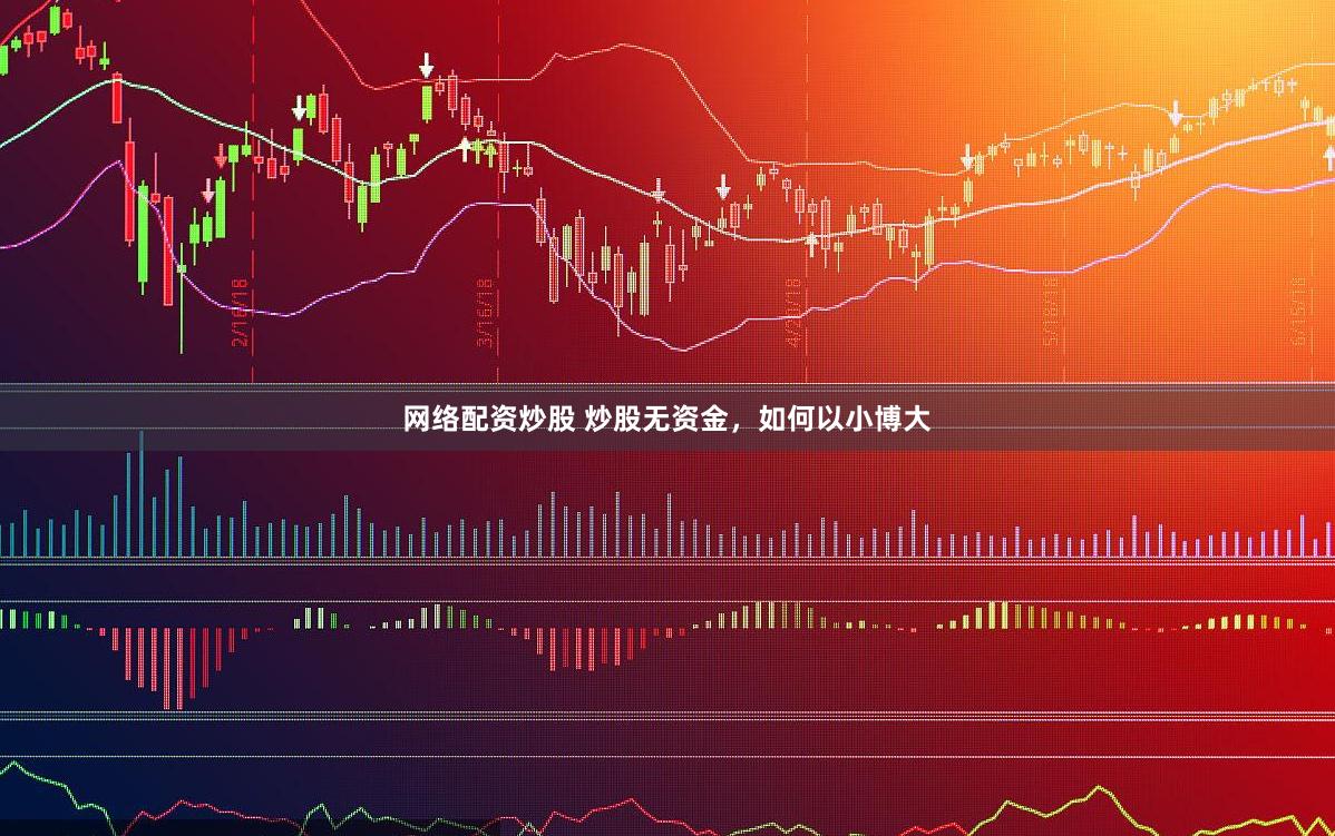 网络配资炒股 炒股无资金,如何以小博大