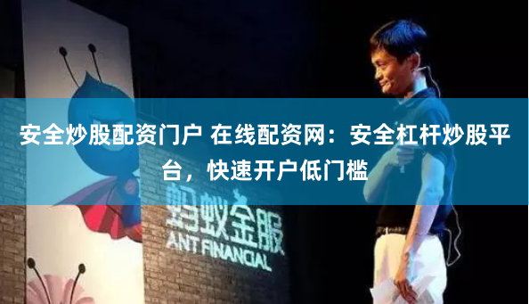 安全炒股配资门户 在线配资网：安全杠杆炒股平台，快速开户低门槛