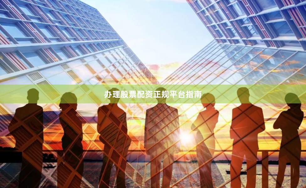 办理股票配资正规平台指南