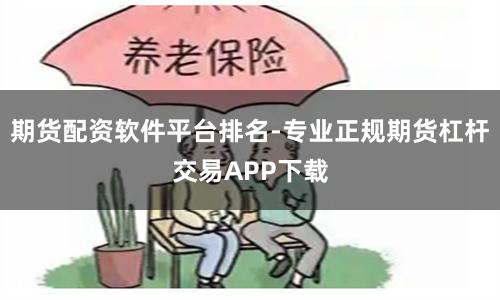 期货配资软件平台排名-专业正规期货杠杆交易APP下载