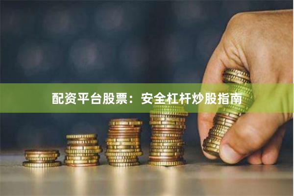 配资平台股票:安全杠杆炒股指南