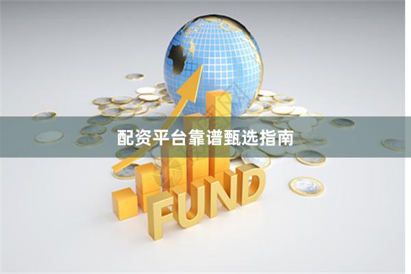配资平台靠谱甄选指南