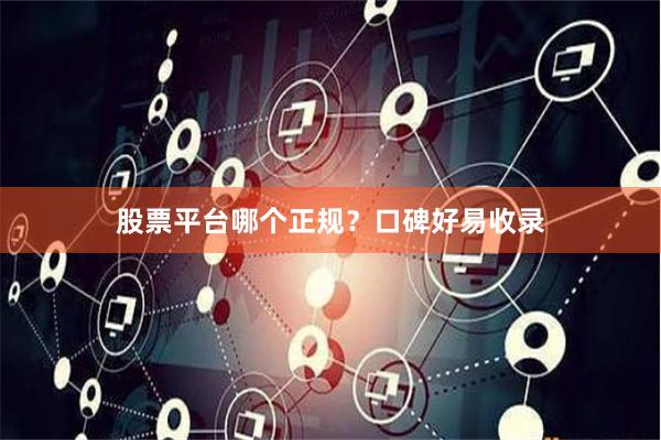 股票平台哪个正规？口碑好易收录