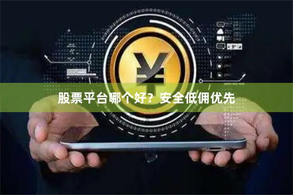 股票平台哪个好？安全低佣优先