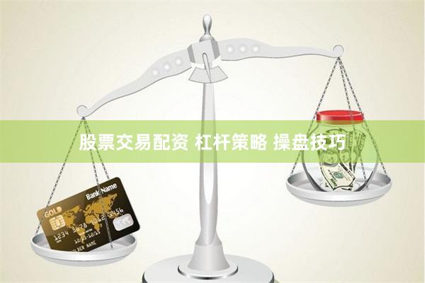股票交易配资 杠杆策略 操盘技巧