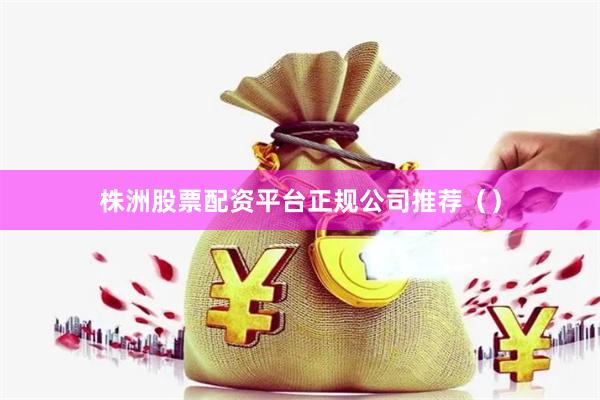 株洲股票配资平台正规公司推荐()