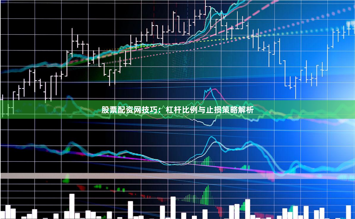 股票配资网技巧：杠杆比例与止损策略解析