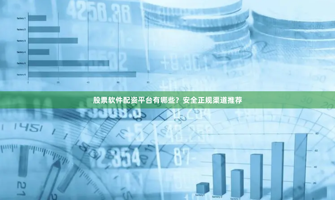 股票软件配资平台有哪些？安全正规渠道推荐