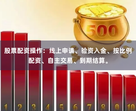 股票配资操作：线上申请、验资入金、按比例配资、自主交易、到期结算。
