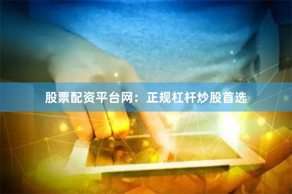 股票配资平台网：正规杠杆炒股首选