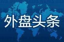 外盘头条：特斯拉市值突破1万亿美元 亿万富豪Rokos的对冲基金单日获利近10亿美元 Stellantis追加裁员400人