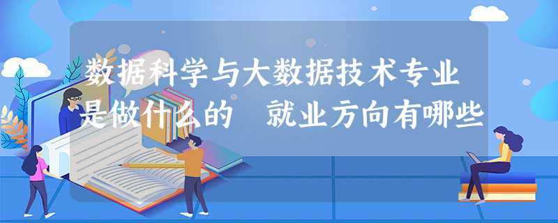 大数据科学与大数据技术专业，大数据科学与大数据技术专业研究生  第1张